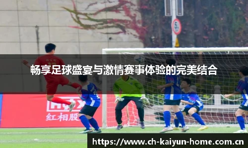 畅享足球盛宴与激情赛事体验的完美结合